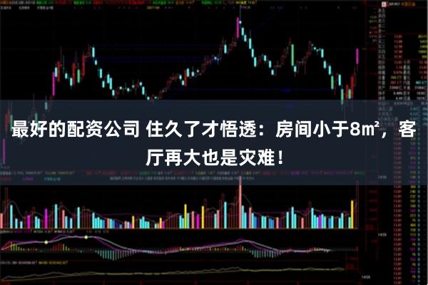 最好的配资公司 住久了才悟透：房间小于8㎡，客厅再大也是灾难！