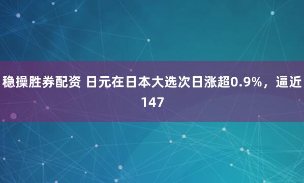 稳操胜券配资 日元在日本大选次日涨超0.9%，逼近147