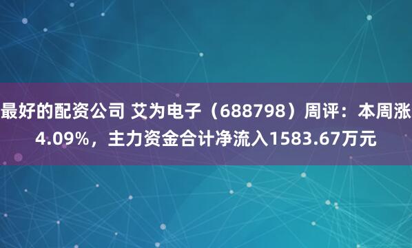 最好的配资公司 艾为电子（688798）周评：本周涨4.09%，主力资金合计净流入1583.67万元