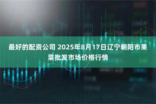 最好的配资公司 2025年8月17日辽宁朝阳市果菜批发市场价格行情