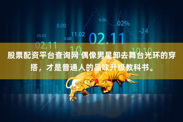 股票配资平台查询网 偶像男星卸去舞台光环的穿搭，才是普通人的品味升级教科书。
