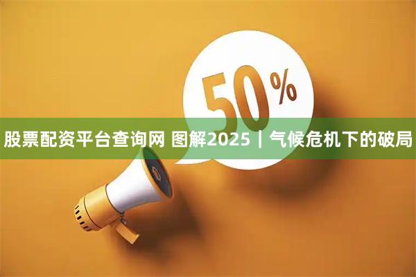 股票配资平台查询网 图解2025｜气候危机下的破局