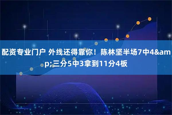 配资专业门户 外线还得靠你！陈林坚半场7中4&三分5中3拿到11分4板